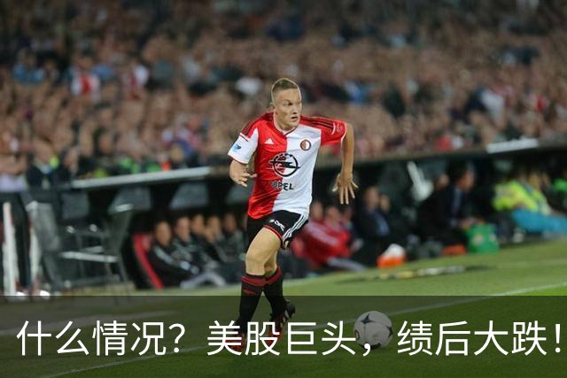 什么情况？美股巨头，绩后大跌！