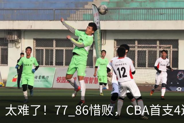 太难了！77 86惜败，CBA首支4连败球队诞生，球队苦苦挣扎，另一边11冠王豪取2连胜！
