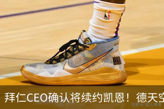 拜仁CEO确认将续约凯恩！德天空：巴黎有意勒沃库森天才！