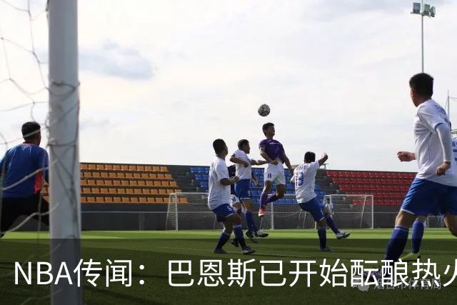 NBA传闻：巴恩斯已开始酝酿热火队字母哥与尼克斯队唐斯交易方案